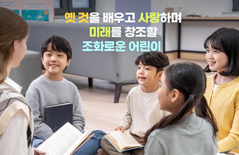 옛것을 배우고 사랑하며 미래를 창조할 조화로운 어린이